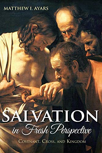 Salvation in Fresh Perspective: Covenant, Cross, and Kingdom