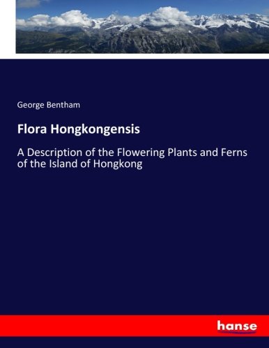Flora Hongkongensis: A Description of the Flowering Plants and Ferns of the Island of Hongkong