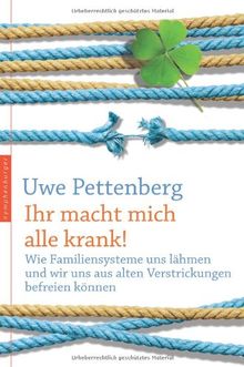 Ihr macht mich alle krank! Wie Familiensysteme uns lähmen und wir uns aus alten Verstrickungen befreien können