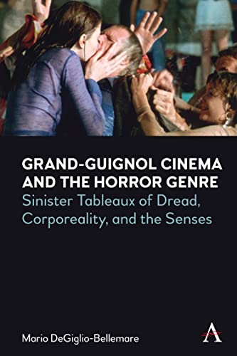 Grand-Guignol Cinema and the Horror Genre: Sinister Tableaux of Dread, Corporeality and the Senses (Anthem on Exploitation and Industry in World Cinema)