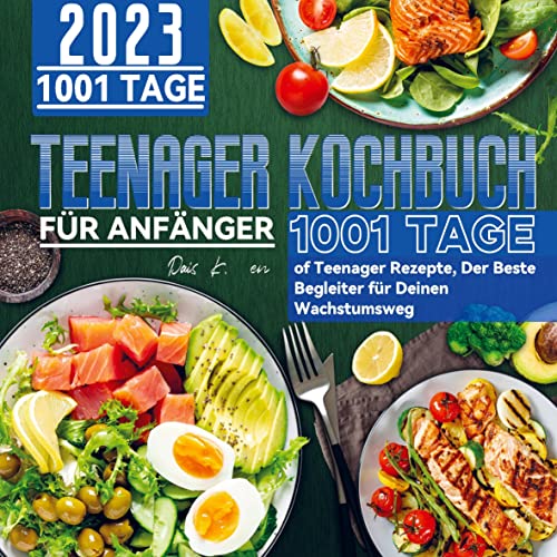 Teenager Kochbuch für Anfänger 2023: 1001 Tage of Teenager Rezepte, Der Beste Begleiter für Deinen Wachstumsweg
