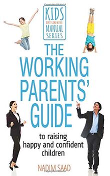 The Working Parents' Guide: To Raising Happy and Confident Children (Kids Don't Come with a Manual)