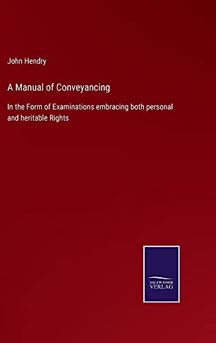 A Manual of Conveyancing: In the Form of Examinations embracing both personal and heritable Rights