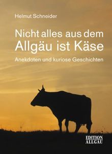 Nicht alles aus dem Allgäu ist Käse: Anekdoten und kuriose Geschichten