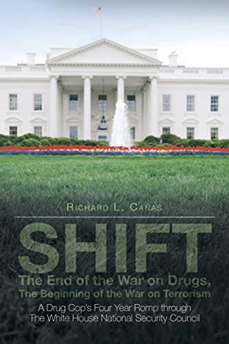 SHIFT - The End of the War on Drugs, The Beginning of the War on Terrorism: A Drug Cop's Four Year Romp through The White House National Security Council