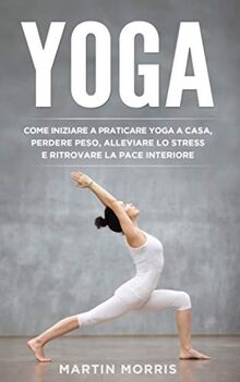 Yoga: Come Iniziare a Praticare lo Yoga a Casa, Perdere Peso, Alleviare lo Stress e Ritrovare la Pace Interiore von Morris, Martin | Buch | Zustand sehr gut