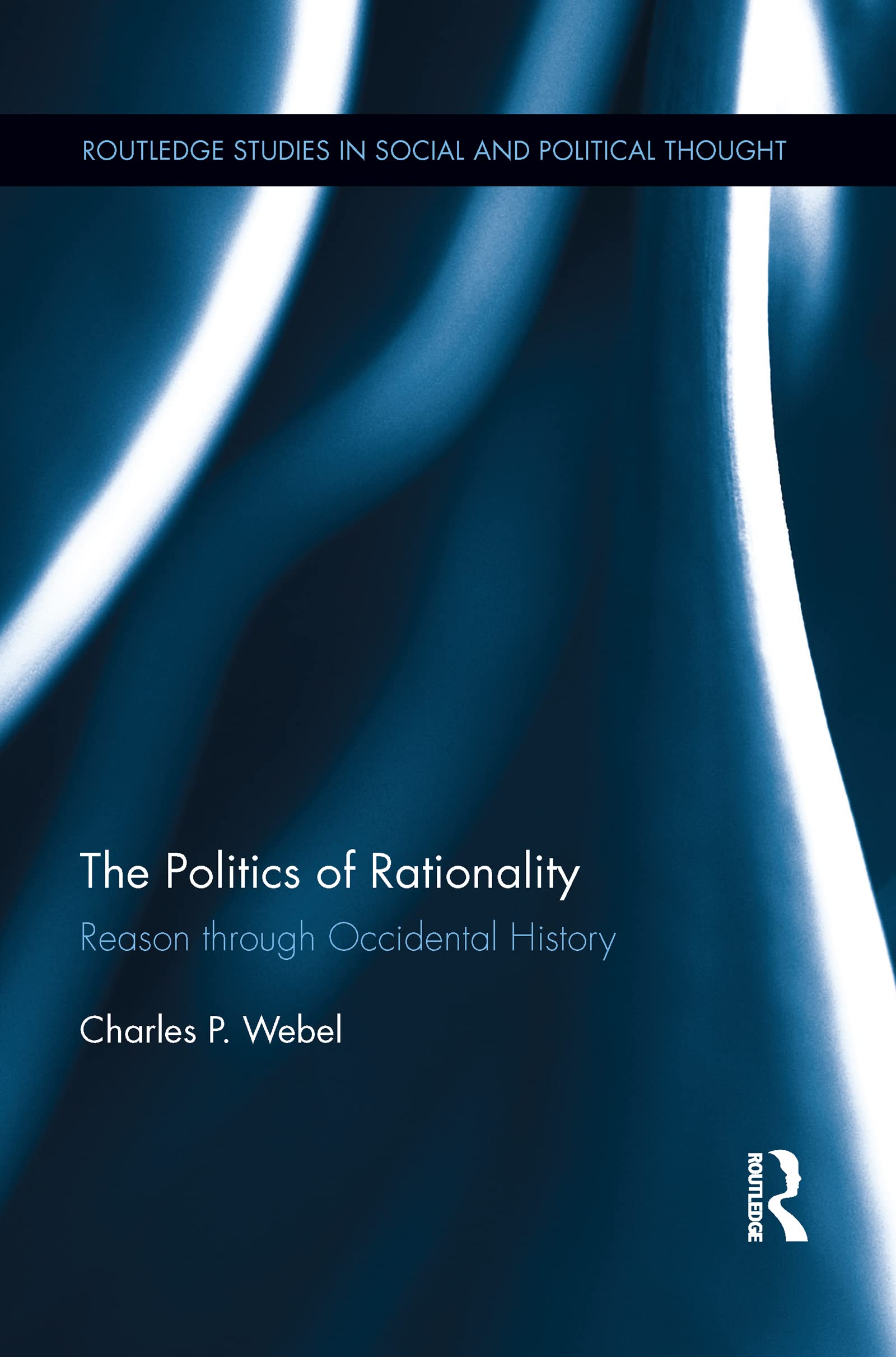 The Politics of Rationality: Reason through Occidental History (Routledge Studies in Social and Political Thought)