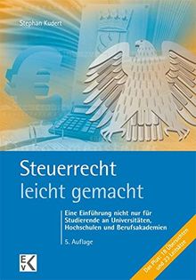 Steuerrecht - leicht gemacht: Eine Einführung nicht nur für Studierende an Universitäten, Hochschulen und Berufsakademien