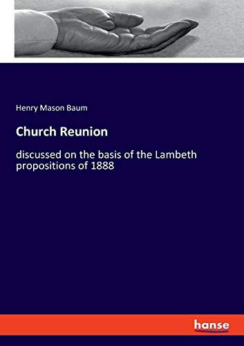 Church Reunion: discussed on the basis of the Lambeth propositions of 1888