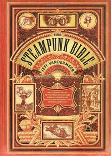 The Steampunk Bible: An Illustrated Guide to the World of Imaginary Airships, Corsets and Goggles, Mad Scientists, and Strange Literature von VanderMeer, Jeff, Chambers, S. J. | Buch | Zustand sehr gut
