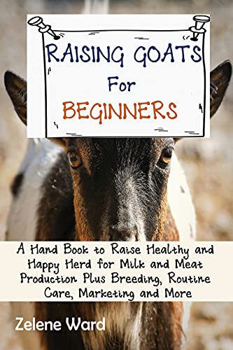 Tbd Raising Goats For Beginners, A Hand Book To Raise Healthy And Happy Herd For Milk And Meat Production Plus Breeding, Routine Care, Marketing And More