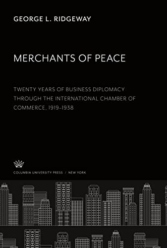 Merchants of Peace: Twenty Years of Business Diplomacy Through the International Chamber of Commerce 1919¿1938