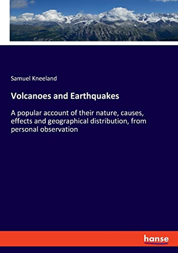 Volcanoes and Earthquakes: A popular account of their nature, causes, effects and geographical distribution, from personal observation