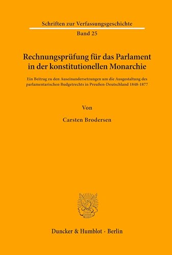 Rechnungsprüfung für das Parlament in der konstitutionellen Monarchie.: Ein Beitrag zu den Auseinandersetzungen um die Ausgestaltung des ... zur Verfassungsgeschichte, Band 25)