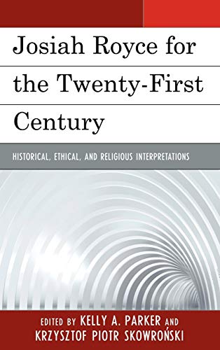 Josiah Royce for the Twenty-first Century: Historical, Ethical, and Religious Interpretations