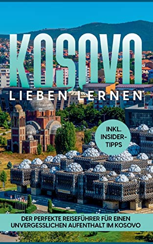 Kosovo lieben lernen: Der perfekte Reiseführer für einen unvergesslichen Aufenthalt im Kosovo - inkl. Insider-Tipps