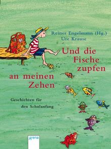 Und die Fische zupfen an meinen Zehen. Geschichten für den Schulanfang.