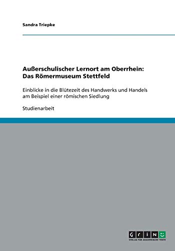 Außerschulischer Lernort am Oberrhein: Das Römermuseum Stettfeld: Einblicke in die Blütezeit des Handwerks und Handels am Beispiel einer römischen Siedlung