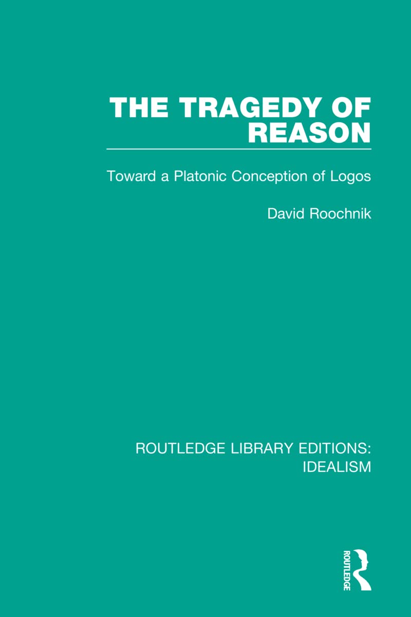 David Roochnik The Tragedy Of Reason, Toward A Platonic Conception Of Logos (Routledge Library Editions, Idealism)