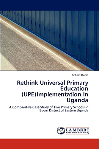 Rethink Universal Primary Education (UPE)Implementation in Uganda: A Comparative Case Study of Two Primary Schools in Bugiri District of Eastern Uganda