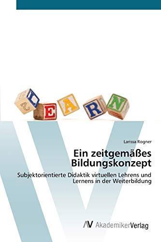 Ein zeitgemäßes Bildungskonzept: Subjektorientierte Didaktik virtuellen Lehrens und Lernens in der Weiterbildung