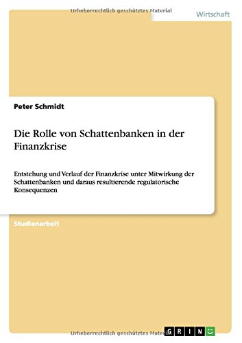 Die Rolle von Schattenbanken in der Finanzkrise: Entstehung und Verlauf der Finanzkrise unter Mitwirkung der Schattenbanken und daraus resultierende regulatorische Konsequenzen