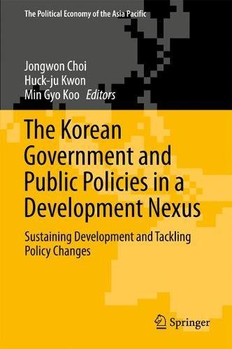The Korean Government and Public Policies in a Development Nexus: Sustaining Development and Tackling Policy Changes (The Political Economy of the Asia Pacific)