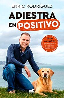 Adiestra en positivo: Guía completa para educar a tu perro desde cero / Positive Training: A Complete Guide for Training Your Dog From Zero (Libro práctico)