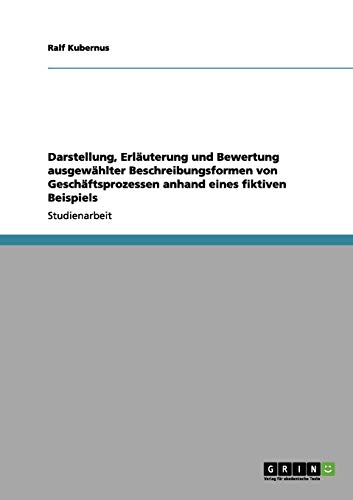 Darstellung, Erläuterung und Bewertung ausgewählter Beschreibungsformen von Geschäftsprozessen anhand eines fiktiven Beispiels