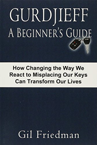 Gurdjieff, A Beginner's Guide: How Changing The Way We React To Misplacing Our Keys Can Transform Our Lives