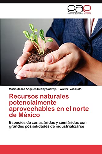 Recursos naturales potencialmente aprovechables en el norte de México: Especies de zonas áridas y semiáridas con grandes posibilidades de industrializarse