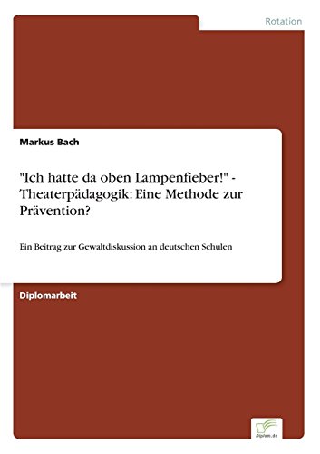 Ich hatte da oben Lampenfieber! - Theaterpädagogik: Eine Methode zur Prävention?: Ein Beitrag zur Gewaltdiskussion an deutschen Schulen