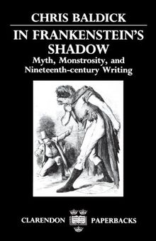 In Frankenstein's Shadow: Myth, Monstrosity, and Nineteenth-Century Writing (Clarendon Paperbacks)