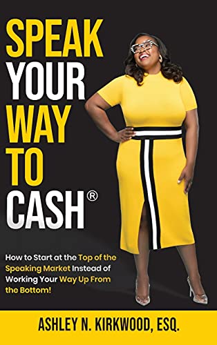 Speak Your Way to Cash®: How to Start at the Top of the Speaking Market Instead of Working Your Way up From the Bottom!