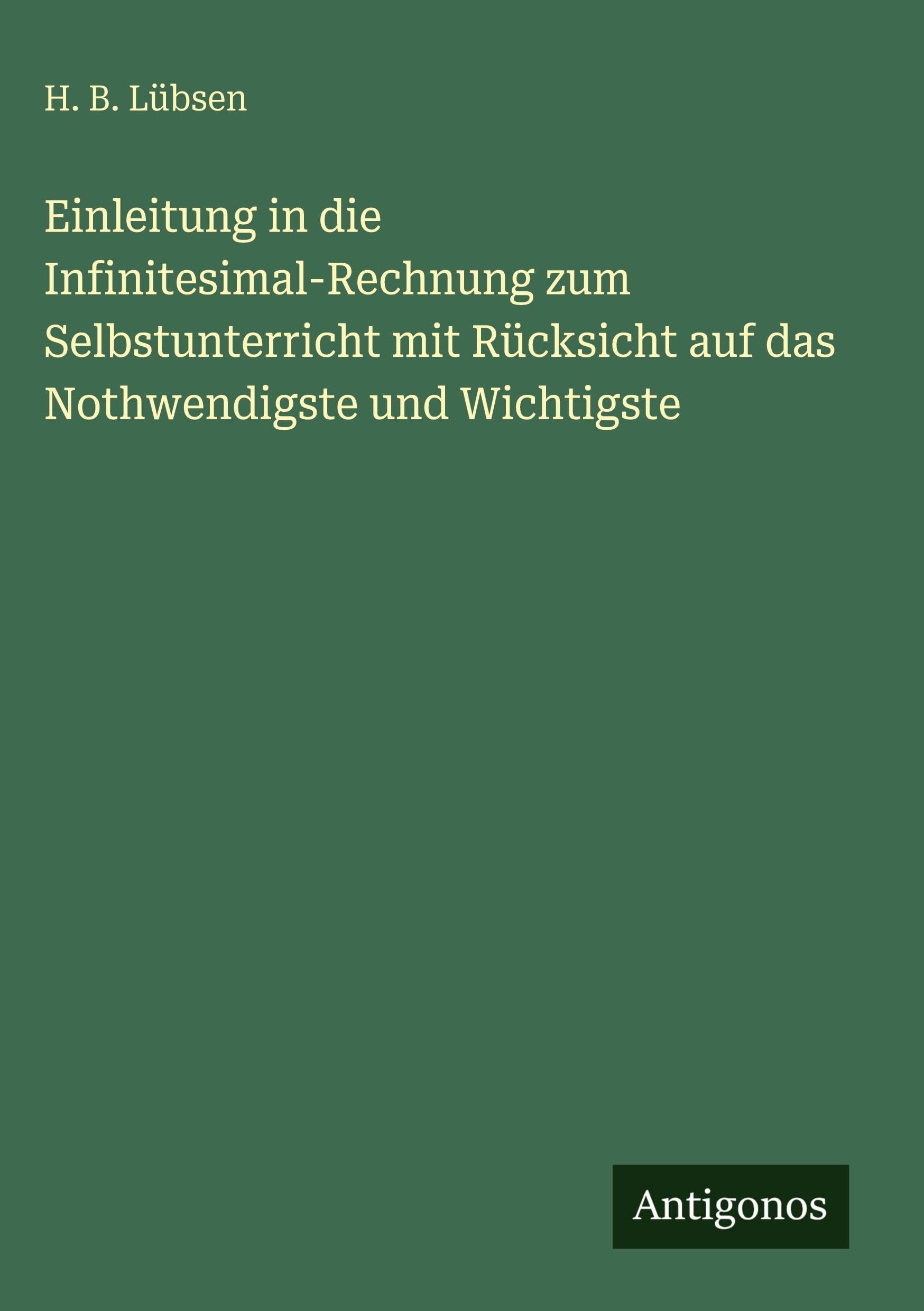 Einleitung in die Infinitesimal-Rechnung zum Selbstunterricht mit Rücksicht auf das Nothwendigste und Wichtigste