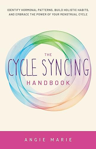 Angie Marie The Cycle Syncing Handbook, Identify Hormonal Patterns, Build Holistic Habits, And Embrace The Power Of Your Menstrual Cycle