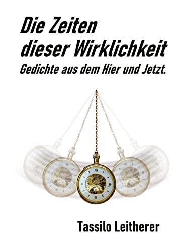 Die Zeiten dieser Wirklichkeit - Gedichte: Gedichte aus dem Hier und Jetzt.