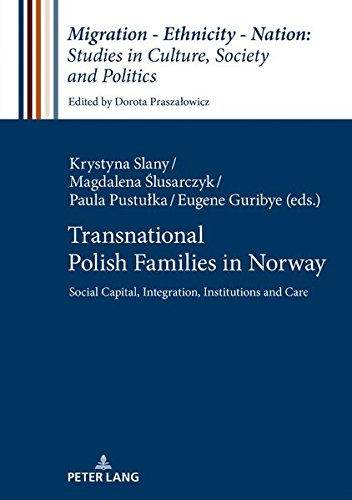 Transnational Polish Families in Norway: Social Capital, Integration, Institutions and Care (Migration – Ethnicity – Nation: Studies in Culture, Society and Politics, Band 7)