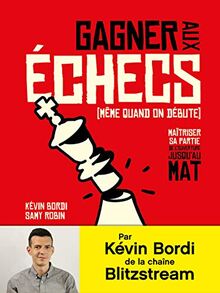 Gagner aux échecs (même quand on débute) : maîtriser sa partie de l'ouverture jusqu'au mat
