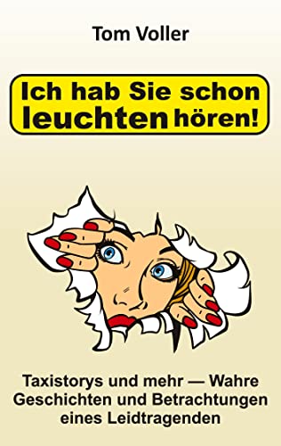 Ich hab Sie schon leuchten hören!: Taxistorys und mehr ― Wahre Geschichten und Betrachtungen eines Leidtragenden
