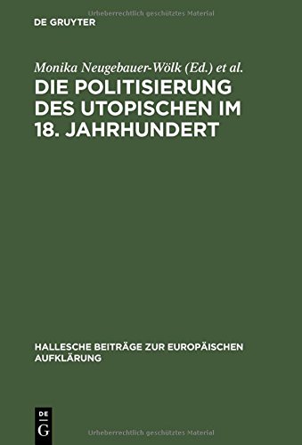 Die Politisierung des Utopischen im 18. Jahrhundert: Vom utopischen Systementwurf zum Zeitalter der Revolution (Hallesche Beiträge zur Europäischen Aufklärung, Band 4)