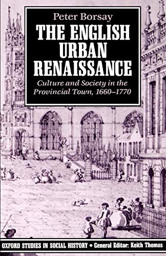 The English Urban Renaissance: Culture and Society in the Provincial Town, 1660-1770 (Oxford Studies in Social History)
