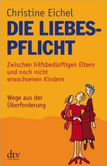 Die Liebespflicht: Zwischen hilfsbedürftigen Eltern und noch nicht erwachsenen Kindern Wege aus der Überforderung