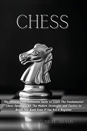 CHESS: The Ultimate and Definitive Guide to Learn The Fundamental Chess Openings, All The Modern Strategies and Tactics to Break The Bank Even if You Are a Beginner