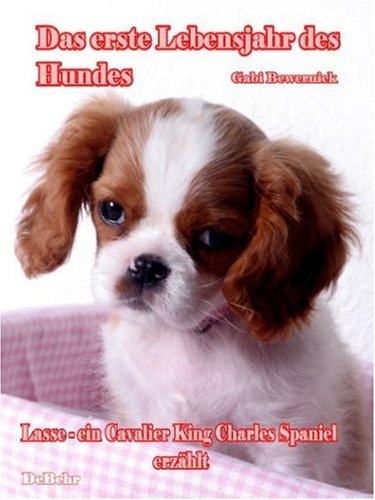 Das erste Lebensjahr des Hundes Lasse - ein Cavalier King Charles Spaniel erzählt: Das Buch vom Hund - Welpe und Junghund