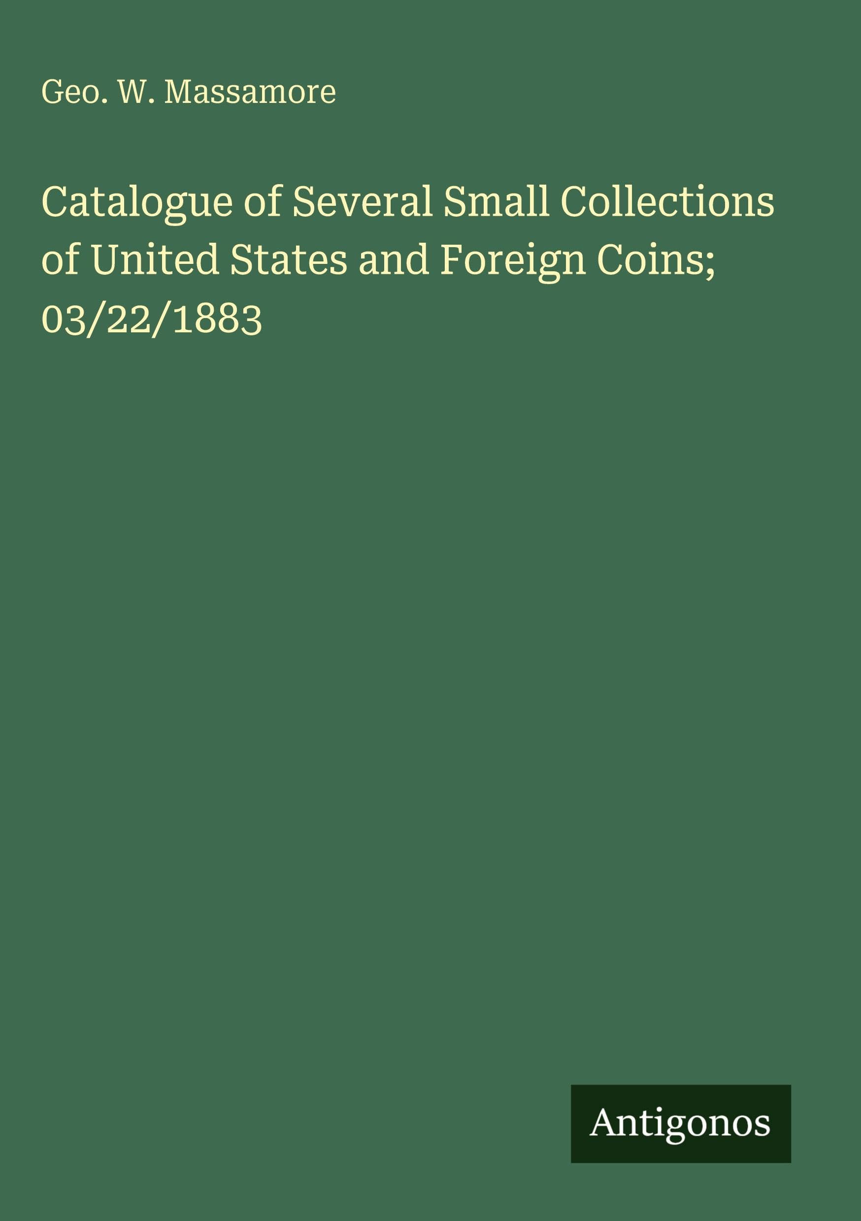 Catalogue of Several Small Collections of United States and Foreign Coins; 03/22/1883