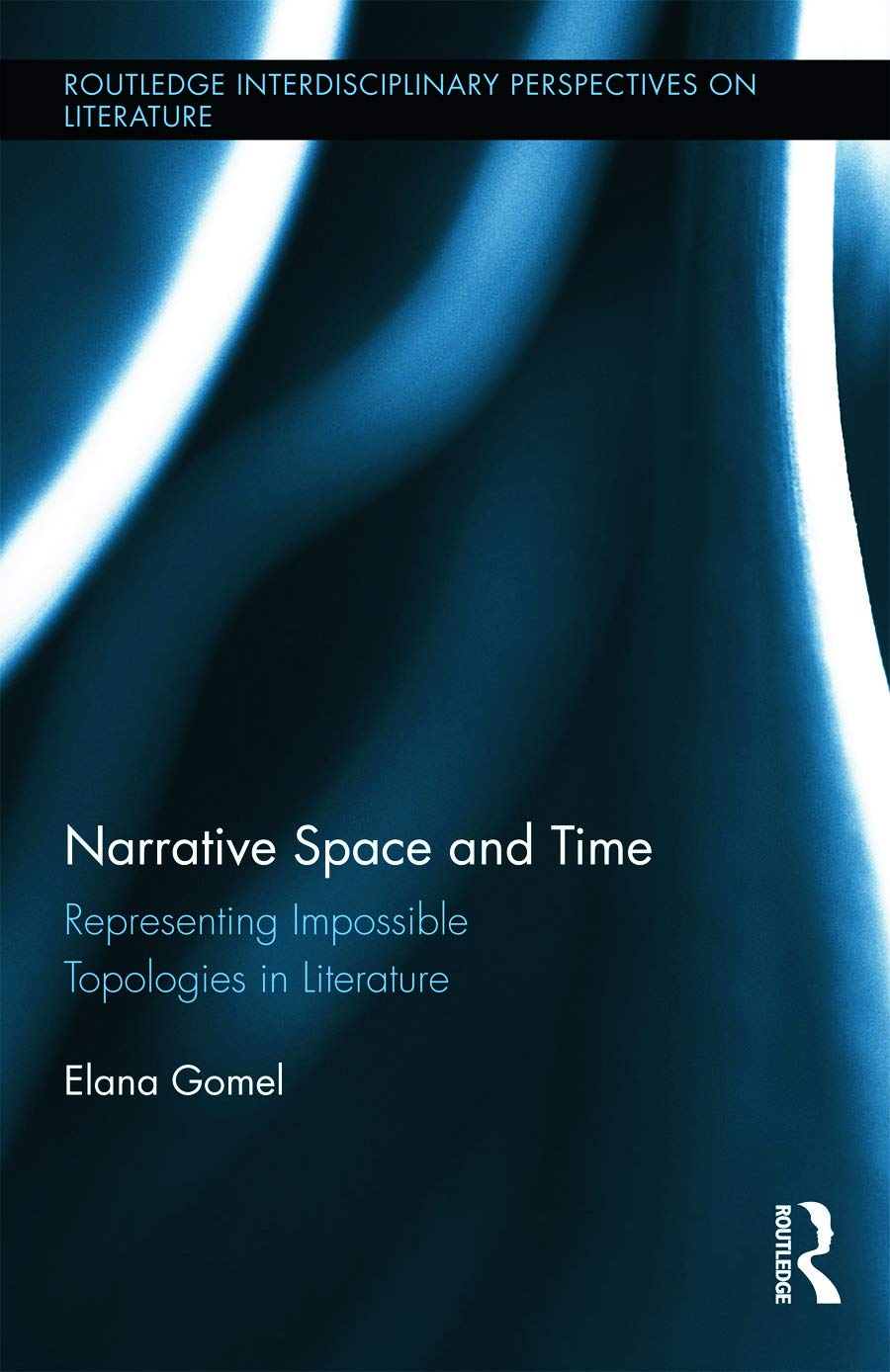 Narrative Space and Time: Representing Impossible Topologies in Literature (Routledge Interdisciplinary Perspectives on Literature, 25, Band 25)