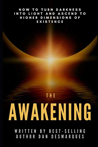 The Awakening: How to Turn Darkness Into Light and Ascend to Higher Dimensions of Existence
