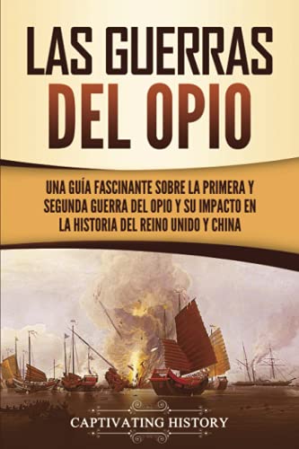 Las guerras del Opio: Una guía fascinante sobre la primera y segunda guerra del Opio y su impacto en la historia del Reino Unido y China