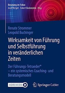 Wirksamkeit von Führung und Selbstführung in veränderlichen Zeiten: Der Führungs-Tetraeder® - ein systemisches Coaching- und Beratungsmodell (Beratung im Fokus)